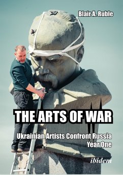 THE ARTS OF WAR: Ukrainian Artists Confront Russia. Year One (eBook, ePUB) - Ruble, Blair A.