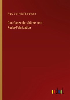 Das Ganze der Stärke- und Puder-Fabrication - Bergmann, Franz Carl Adolf