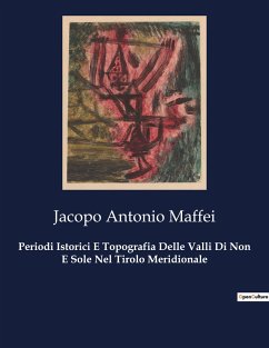 Periodi Istorici E Topografia Delle Valli Di Non E Sole Nel Tirolo Meridionale - Maffei, Jacopo Antonio