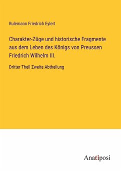 Charakter-Züge und historische Fragmente aus dem Leben des Königs von Preussen Friedrich Wilhelm III. - Eylert, Rulemann Friedrich