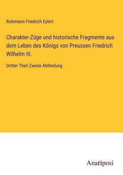 Charakter-Züge und historische Fragmente aus dem Leben des Königs von Preussen Friedrich Wilhelm III. - Eylert, Rulemann Friedrich