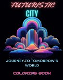 Futuristic City Coloring Book: Journey to Tomorrow's World: Adult Coloring Adventure Amidst Futuristic Urban Marvels and High-Tech Marvels