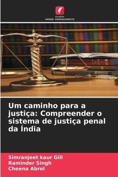 Um caminho para a justiça: Compreender o sistema de justiça penal da Índia - Gill, Simranjeet Kaur;Singh, Raminder;Abrol, Cheena