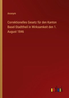 Correktionelles Gesetz für den Kanton Basel-Stadttheil in Wirksamkeit den 1. August 1846