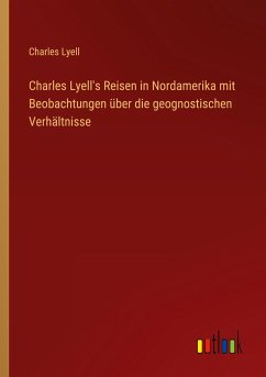Charles Lyell's Reisen in Nordamerika mit Beobachtungen über die geognostischen Verhältnisse - Lyell, Charles