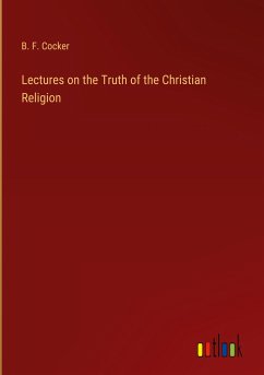 Lectures on the Truth of the Christian Religion - Cocker, B. F.