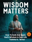 Wisdom Matters: How To Seek And Apply God's Wisdom In Your Life (Christian Values, #11) (eBook, ePUB)
