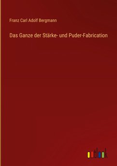 Das Ganze der Stärke- und Puder-Fabrication - Bergmann, Franz Carl Adolf