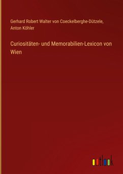 Curiositäten- und Memorabilien-Lexicon von Wien - Coeckelberghe-Dützele, Gerhard Robert Walter von; Köhler, Anton