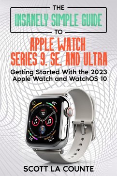 The Insanely Simple Guide to Apple Watch Series 9, SE, and Ultra: Getting Started with the 2023 Apple Watch and watchOS 10 (eBook, ePUB) - Counte, Scott La