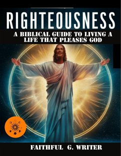 Righteousness: A Biblical Guide To Living A Life That Pleases God (Christian Values, #6) (eBook, ePUB) - Writer, Faithful G.