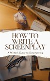 How to Write a Screenplay: A Writer's Guide to Scriptwriting (eBook, ePUB)
