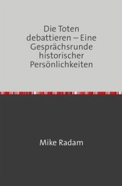 Die Toten debattieren - Eine Gesprächsrunde historischer Persönlichkeiten - Radam, Mike