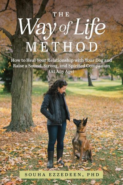 The Way of Life Method: How to Heal Your Relationship with Your Dog and Raise a Sound, Strong, and Spirited Companion (At Any Age) (eBook, ePUB) The Way of Life Method: How to Heal Your Relationship with Your Dog and Raise a Sound, Strong, and Spirited Companion (At Any Age) (eBook, ePUB)