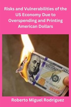 Risks and Vulnerabilities of the US Economy Due to Overspending and Printing Dollars (eBook, ePUB) - Rodriguez, Roberto Miguel