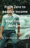 From Zero to Passive Income Hero Building Your Online Fortune (eBook, ePUB)