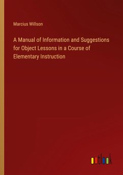 A Manual of Information and Suggestions for Object Lessons in a Course of Elementary Instruction - Willson, Marcius