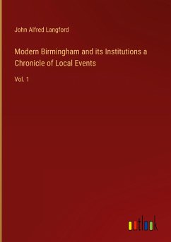 Modern Birmingham and its Institutions a Chronicle of Local Events