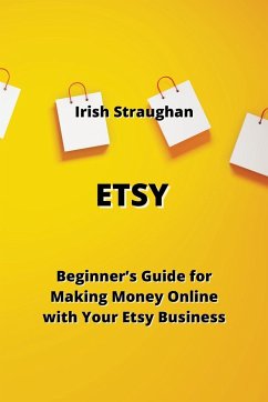 Etsy: Beginners' Guide for Making Money Online with Your Etsy Business - Straughan, Irish