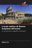 L'eroe nativo di Roma: Scipione Africano