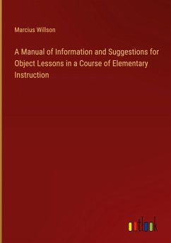 A Manual of Information and Suggestions for Object Lessons in a Course of Elementary Instruction - Willson, Marcius