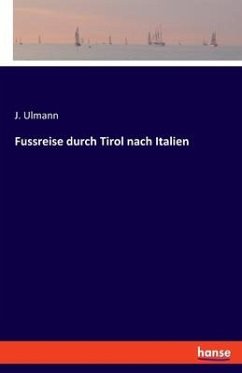Fussreise durch Tirol nach Italien - Ulmann, J.