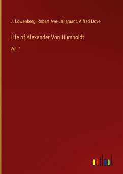 Life of Alexander Von Humboldt - Löwenberg, J.; Ave-Lallemant, Robert; Dove, Alfred