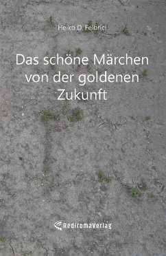 Das schöne Märchen von der goldenen Zukunft (eBook, ePUB) - D. Felbrici, Heiko