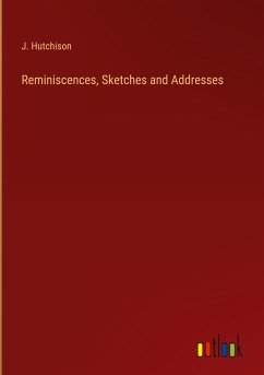 Reminiscences, Sketches and Addresses - Hutchison, J.