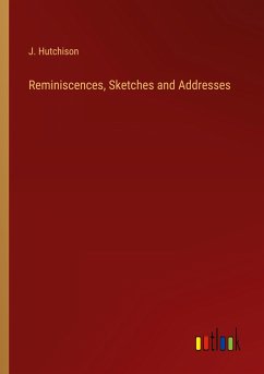 Reminiscences, Sketches and Addresses - Hutchison, J.