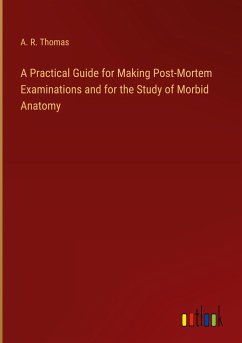 A Practical Guide for Making Post-Mortem Examinations and for the Study of Morbid Anatomy - Thomas, A. R.