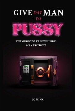 Give Dat Man Da Pussy, The Guide to Keeping Your Man Faithful (eBook, ePUB) - Minx, Jc