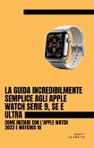 La Guida Incredibilmente Semplice Agli Apple Watch Serie 9, Se E Ultra: Come Iniziare Con L'apple Watch 2023 E watchOS 10 (eBook, ePUB)
