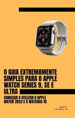 O Guia Extremamente Simples Para O Apple Watch Series 9, Se E Ultra: Começar a Utilizar O Apple Watch 2023 E O watchOS 10 (eBook, ePUB) - Counte, Scott La