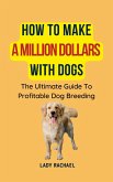 How To Make A Million Dollars With Dogs: The Ultimate Guide To Profitable Dog Breeding (eBook, ePUB) How To Make A Million Dollars With Dogs: The Ultimate Guide To Profitable Dog Breeding (eBook, ePUB)