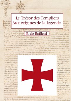 Le Trésor des Templiers Aux origines de la légende - de Bailleul, R.