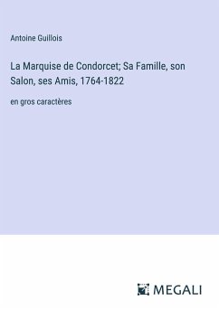 La Marquise de Condorcet; Sa Famille, son Salon, ses Amis, 1764-1822 - Guillois, Antoine