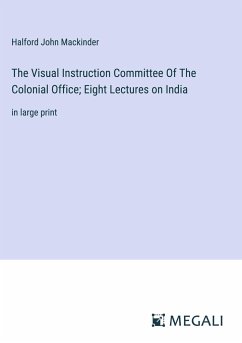 The Visual Instruction Committee Of The Colonial Office; Eight Lectures on India - Mackinder, Halford John