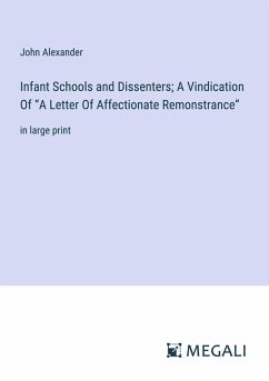 Infant Schools and Dissenters; A Vindication Of ¿A Letter Of Affectionate Remonstrance¿ - Alexander, John