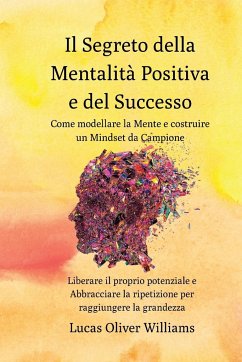 Il segreto della Mentalità Positiva e del Successo: Come modellare la Mente e costruire un Mindset da Campione - Williams, Lucas Oliver