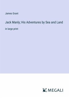 Jack Manly; His Adventures by Sea and Land - Grant, James