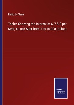 Tables Showing the Interest at 6, 7 & 8 per Cent, on any Sum from 1 to 10,000 Dollars - Le Sueur, Philip