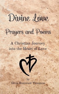 Divine Love - Prayers and Poems: A Christian Journey into the Heart of Love - Thompson, Olivia Rosewood