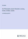 Die Philosophie unserer Klassiker; Lessing, Herder, Schiller, Goethe