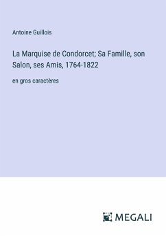 La Marquise de Condorcet; Sa Famille, son Salon, ses Amis, 1764-1822 - Guillois, Antoine