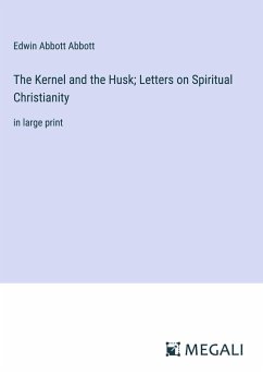 The Kernel and the Husk; Letters on Spiritual Christianity - Abbott, Edwin Abbott
