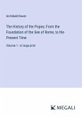 The History of the Popes; From the Foundation of the See of Rome, to the Present Time