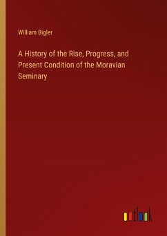 A History of the Rise, Progress, and Present Condition of the Moravian Seminary - Bigler, William
