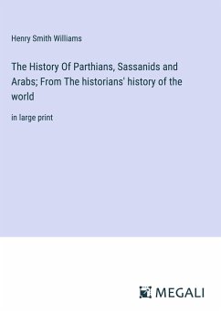 The History Of Parthians, Sassanids and Arabs; From The historians' history of the world - Williams, Henry Smith