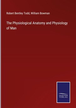 The Physiological Anatomy and Physiology of Man - Todd, Robert Bentley; Bowman, William